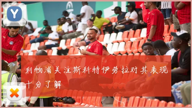 利物浦关注斯科特伊劳拉对其表现十分了解