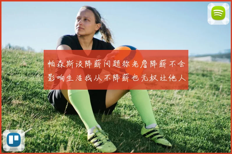 帕森斯谈降薪问题称老詹降薪不会影响生活我从不降薪也无权让他人降薪