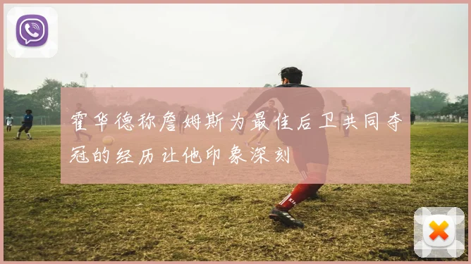 霍华德称詹姆斯为最佳后卫共同夺冠的经历让他印象深刻