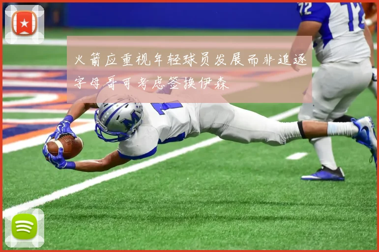 火箭应重视年轻球员发展而非追逐字母哥可考虑签换伊森