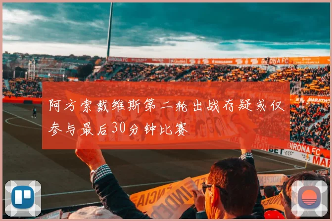 阿方索戴维斯第二轮出战存疑或仅参与最后30分钟比赛