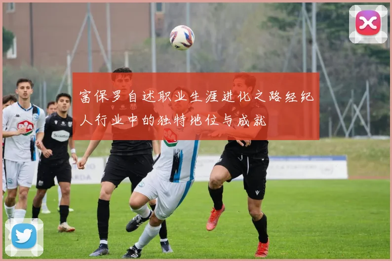 富保罗自述职业生涯进化之路经纪人行业中的独特地位与成就