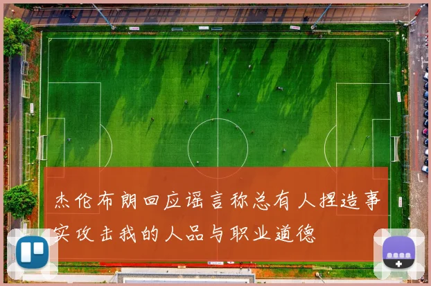 杰伦布朗回应谣言称总有人捏造事实攻击我的人品与职业道德