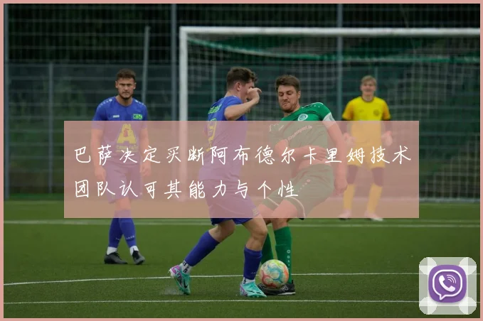 巴萨决定买断阿布德尔卡里姆技术团队认可其能力与个性